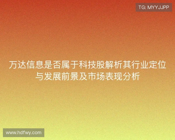 万达信息是否属于科技股解析其行业定位与发展前景及市场表现分析